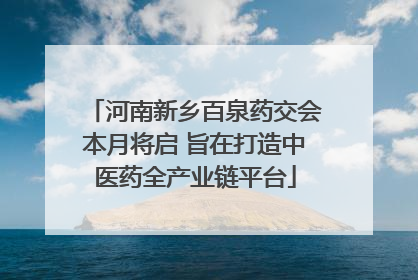 河南新乡百泉药交会本月将启 旨在打造中医药全产业链平台